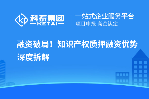 融资破局!知识产权质押融资优势深度拆解