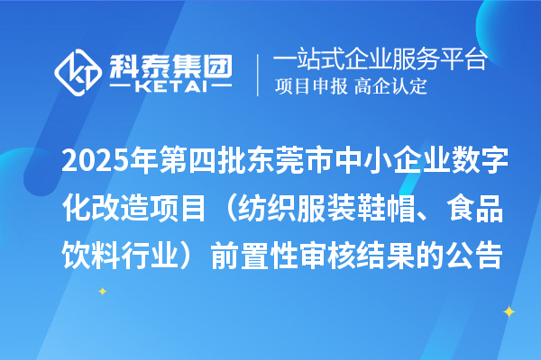 2025年第四批东莞市中小企业数字化改造项目(纺织服装鞋帽、食品饮料行业)前置性审核结果的公告