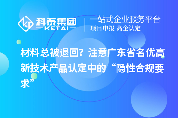 材料总被退回?注意广东省名优高新技术产品认定中的“隐性合规要求”