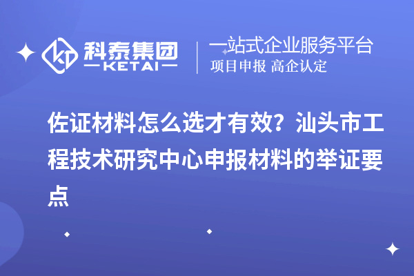 佐证材料怎么选才有效?汕头市<a href=//jiuyouhuitech.com/fuwu/gongchengzhongxin.html target=_blank class=infotextkey>工程技术研究中心申报</a>材料的举证要点