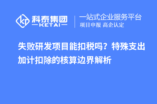 失败研发项目能扣税吗?特殊支出加计扣除的核算边界解析