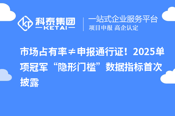 市场占有率≠申报通行证!2025单项冠军“隐形门槛”数据指标首次披露