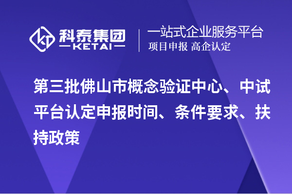第三批佛山市概念验证中心、中试平台认定申报时间、条件要求、扶持政策
