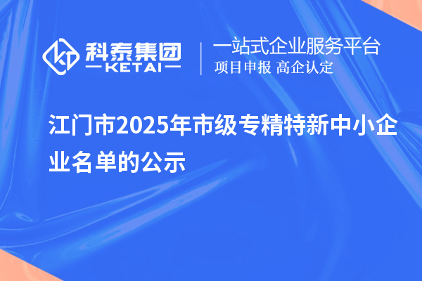 江门市2025年市级专精特新中小企业名单的公示