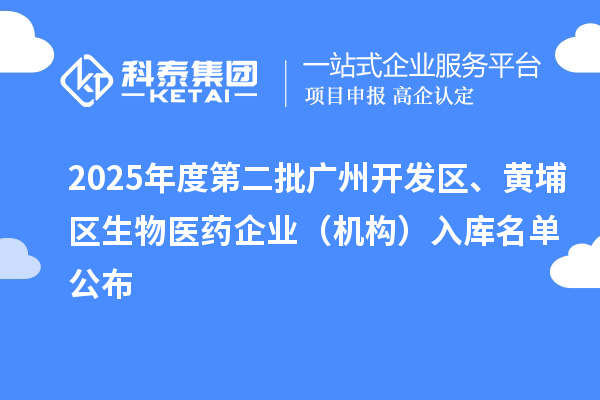 2025年度第二批广州开发区、黄埔区生物医药企业(机构)入库名单公布