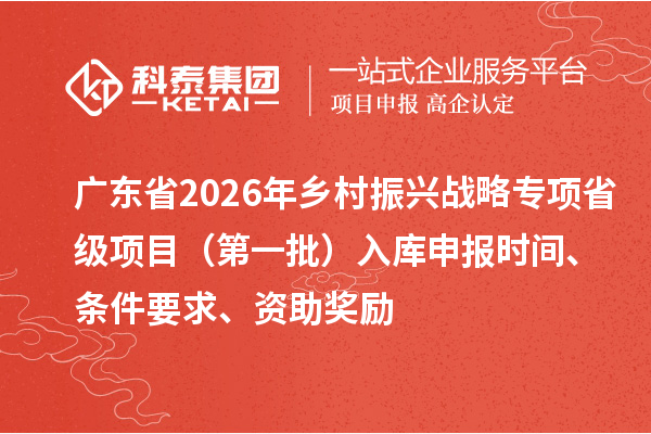 广东省2026年乡村振兴战略专项省级项目（第一批）入库申报时间、条件要求、资助奖励