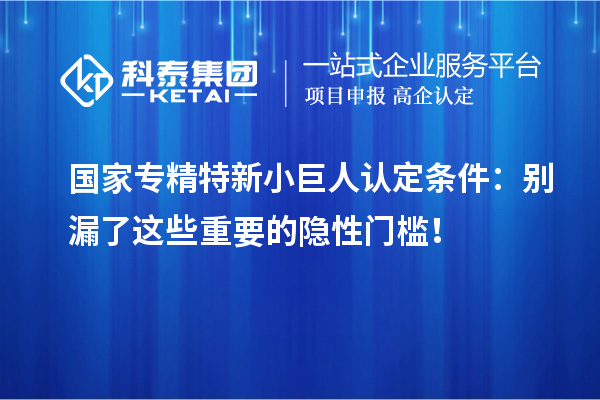国家专精特新小巨人认定条件:别漏了这些重要的隐性门槛!