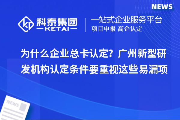 为什么企业总卡认定?广州新型研发机构认定条件要重视这些易漏项