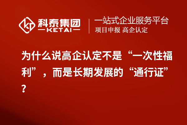 为什么说高企认定不是“一次性福利”,而是长期发展的“通行证”?