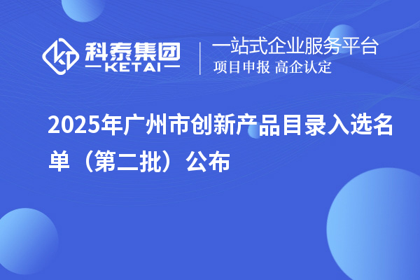 2025年广州市创新产品目录入选名单(第二批)公布