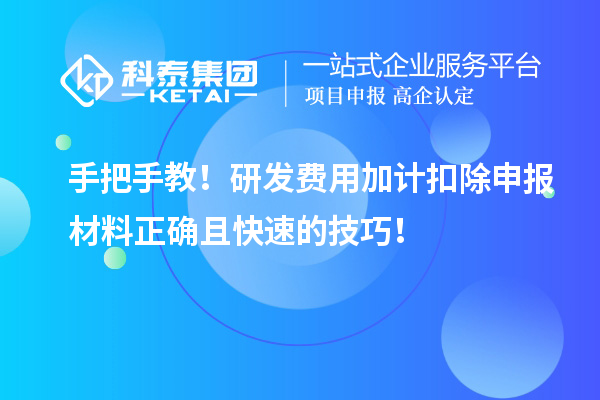 手把手教!研发费用加计扣除申报材料正确且快速的技巧!