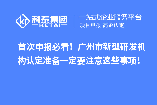 首次申报必看!广州市新型研发机构认定准备一定要注意这些事项!