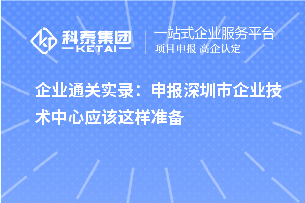 企业通关实录:申报<a href=//jiuyouhuitech.com/shenzhen/ target=_blank class=infotextkey>深圳市企业技术中心</a>应该这样准备