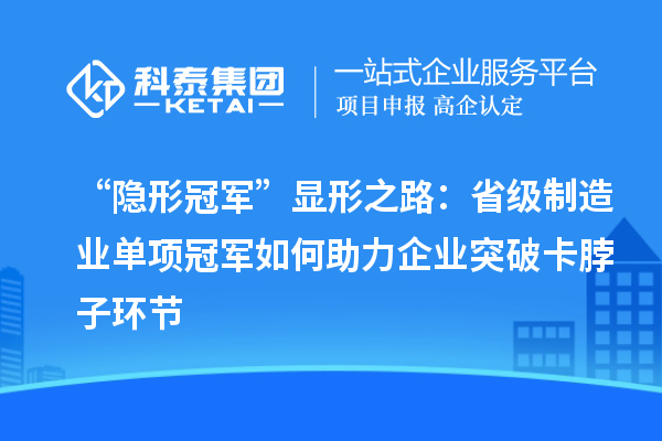 “隐形冠军”显形之路:省级制造业单项冠军如何助力企业突破卡脖子环节