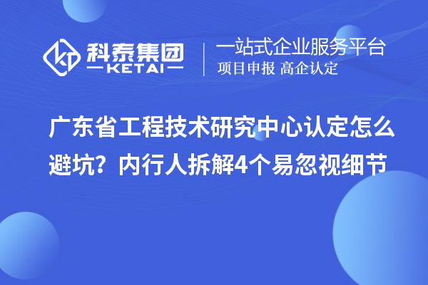 <a href=//jiuyouhuitech.com/fuwu/gongchengzhongxin.html target=_blank class=infotextkey>广东省工程技术研究中心</a>认定怎么避坑?内行人拆解4个易忽视细节
