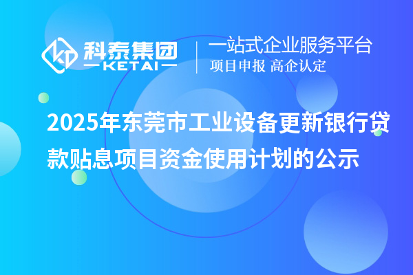 2025年东莞市工业设备更新银行贷款贴息项目资金使用计划的公示