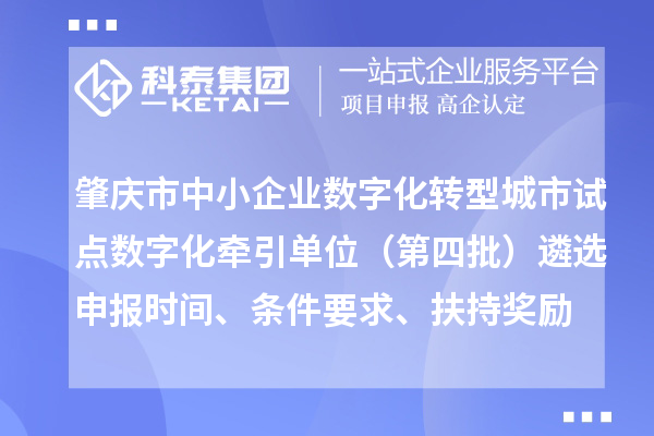 肇庆市中小企业数字化转型城市试点数字化牵引单位(第四批)遴选申报时间、条件要求、扶持奖励