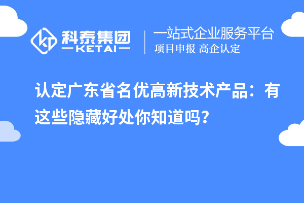 认定广东省名优高新技术产品:有这些隐藏好处你知道吗?