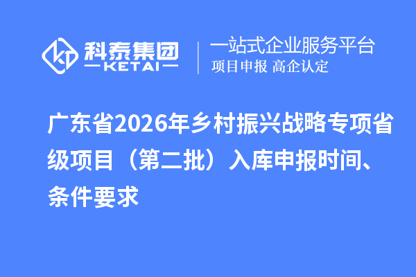 广东省2026年乡村振兴战略专项省级项目(第二批)入库申报时间、条件要求