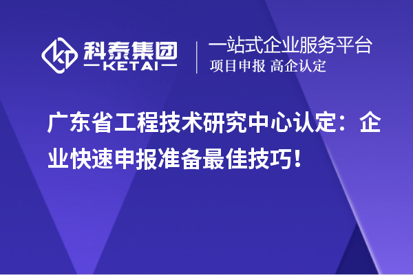 广东<a href=//jiuyouhuitech.com/fuwu/gongchengzhongxin.html target=_blank class=infotextkey>省工程技术研究中心认定</a>:企业快速申报准备最佳技巧!