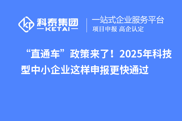 “直通车”政策来了!2025年科技型中小企业这样申报更快通过