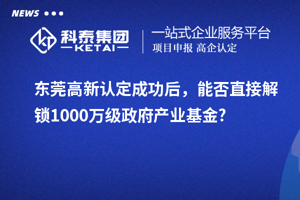 东莞高新认定成功后，能否直接解锁1000万级政府产业基金?