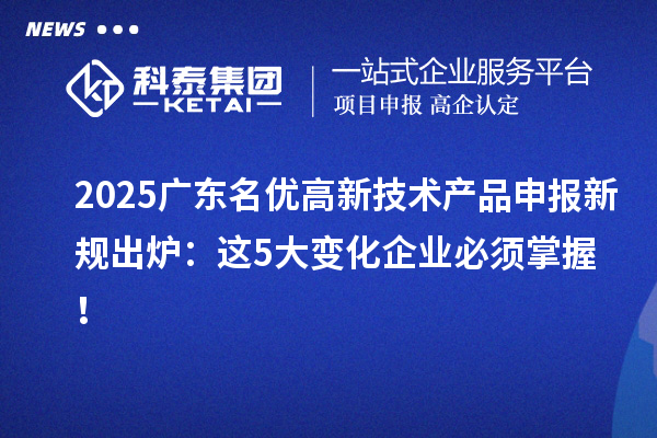 2025广东<a href=//jiuyouhuitech.com/fuwu/mingyougaopin.html target=_blank class=infotextkey>名优高新技术产品</a>申报新规出炉:这5大变化企业必须掌握!