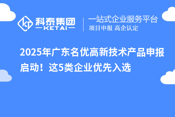 2025年广东<a href=//jiuyouhuitech.com/fuwu/mingyougaopin.html target=_blank class=infotextkey>名优高新技术产品</a>申报启动!这5类企业优先入选