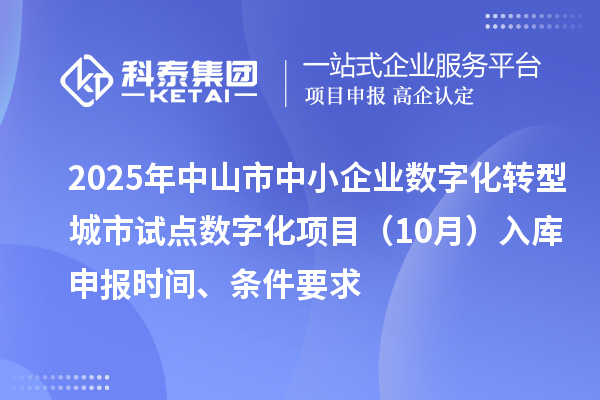 2025年中山市中小企业数字化转型城市试点数字化项目(10月)入库申报时间、条件要求