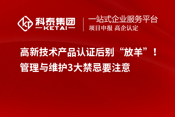 高新技术产品认证后别“放羊”!管理与维护3大禁忌要注意