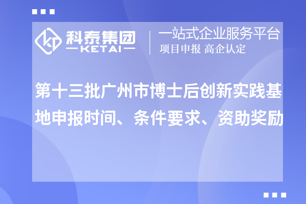 第十三批广州市博士后创新实践基地申报时间、条件要求、资助奖励