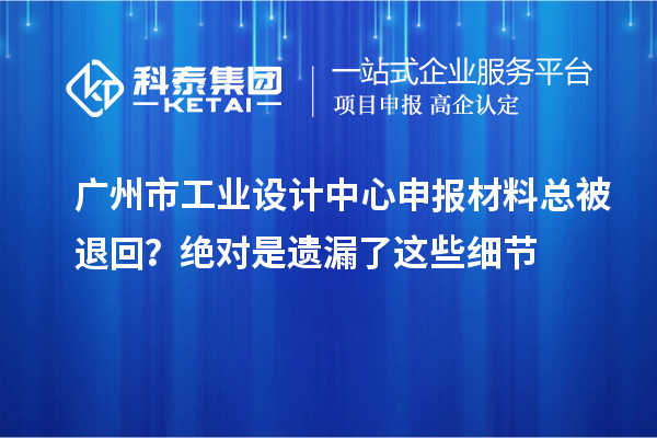 广州市工业设计中心申报材料总被退回?绝对是遗漏了这些细节