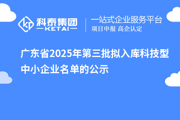 广东省2025年第三批拟入库科技型中小企业名单的公示