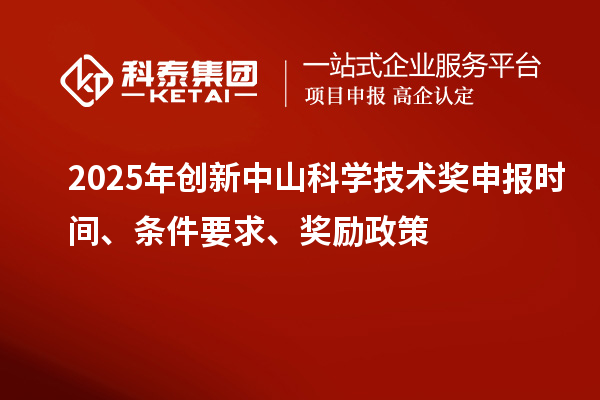 2025年创新中山科学技术奖申报时间、条件要求、奖励政策