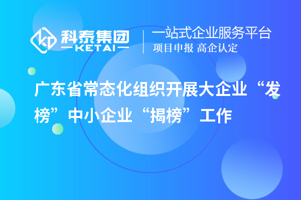 广东省常态化组织开展大企业“发榜”中小企业“揭榜”工作