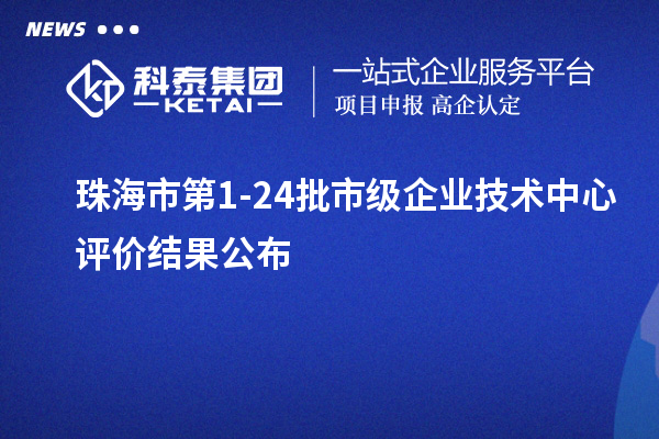 珠海市第1-24批市级企业技术中心评价结果公布
