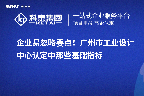 企业易忽略要点!广州市工业设计中心认定中那些基础指标
