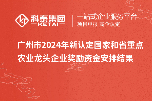 广州市2024年新认定国家和省重点农业龙头企业奖励资金安排结果