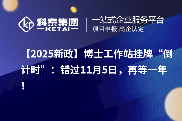 【2025新政】博士工作站挂牌“倒计时”:错过11月5日,再等一年!