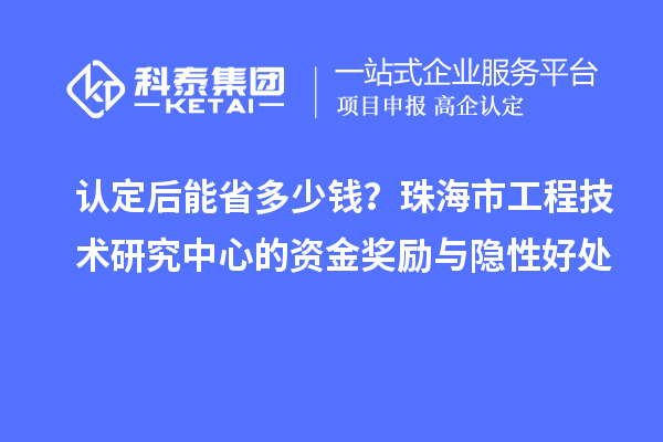 认定后能省多少钱?珠海市工程技术研究中心的资金奖励与隐性好处