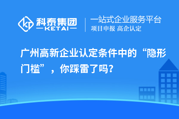 <a href=//jiuyouhuitech.com/guangzhou/ target=_blank class=infotextkey>广州<a href=//jiuyouhuitech.com/gaoqi/ target=_blank class=infotextkey>高新企业认定</a></a>条件中的“隐形门槛”,你踩雷了吗?