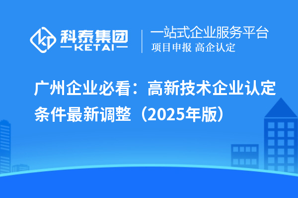 广州企业必看:<a href=//jiuyouhuitech.com target=_blank class=infotextkey>高新技术企业认定</a>条件最新调整(2025年版)