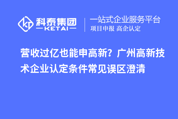 营收过亿也能申高新?广州<a href=//jiuyouhuitech.com target=_blank class=infotextkey>高新技术企业认定</a>条件常见误区澄清