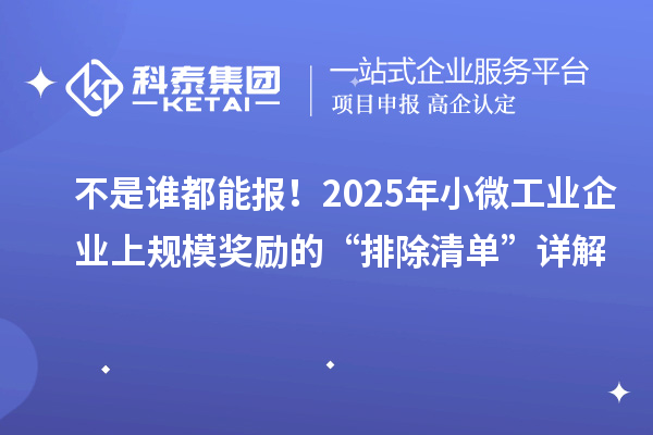 不是谁都能报!2025年小微工业企业上规模奖励的“排除清单”详解