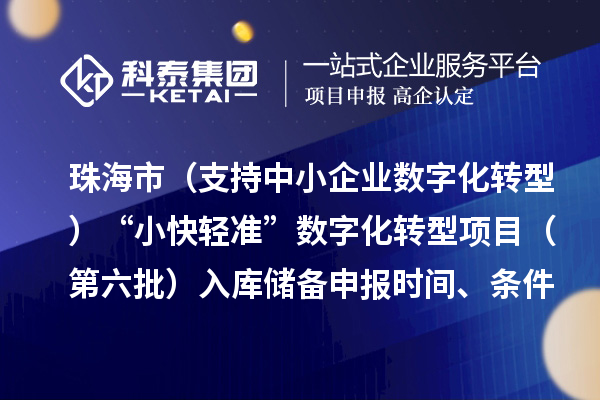 珠海市(支持中小企业数字化转型)“小快轻准”数字化转型项目(第六批)入库储备申报时间、条件要求、补助奖励
