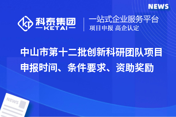 中山市第十二批创新科研团队项目申报时间、条件要求、资助奖励