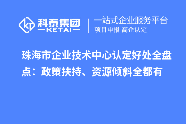 珠海市企业技术中心认定好处全盘点:政策扶持、资源倾斜全都有