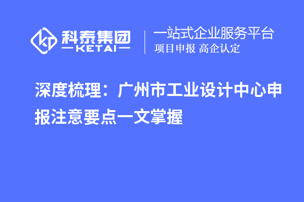 深度梳理:广州市工业设计中心申报注意要点一文掌握