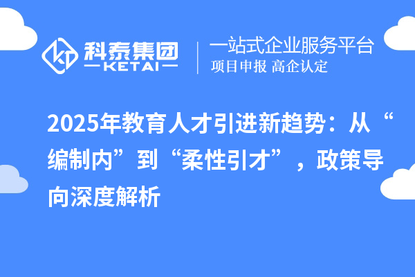 2025年教育人才引进新趋势:从“编制内”到“柔性引才”,政策导向深度解析