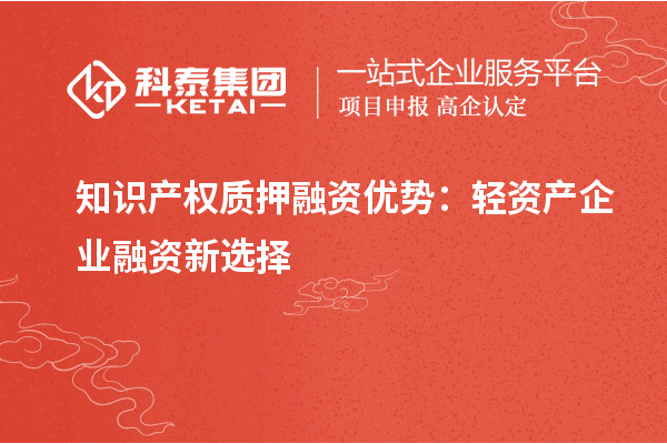 知识产权质押融资优势:轻资产企业融资新选择